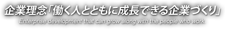 企業理念「働く人とともに成長できる企業づくり」